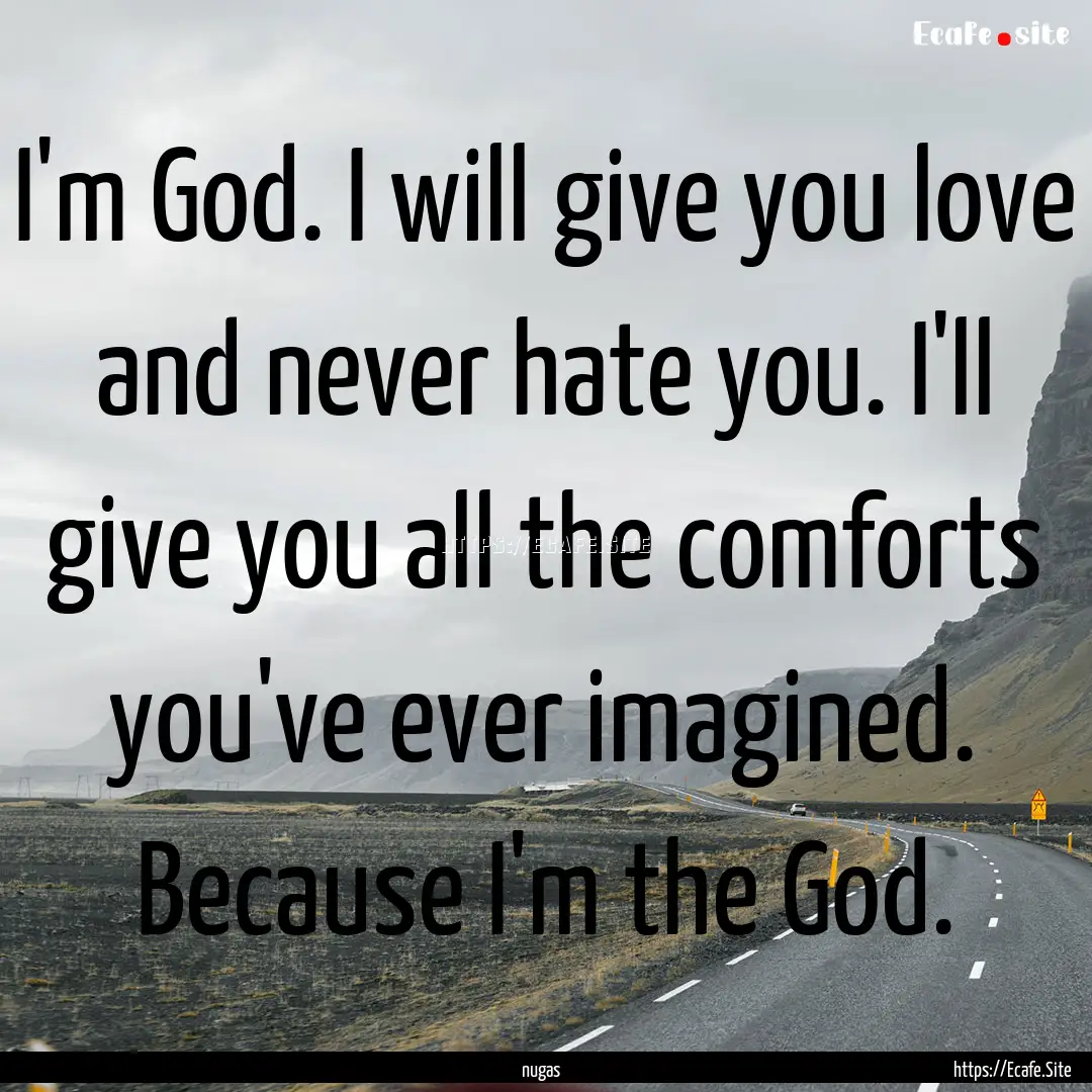 I'm God. I will give you love and never hate.... : Quote by nugas