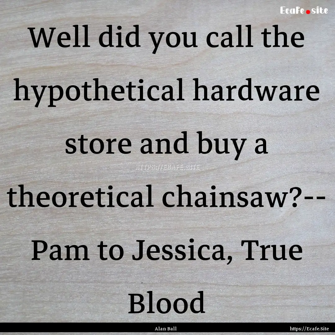 Well did you call the hypothetical hardware.... : Quote by Alan Ball