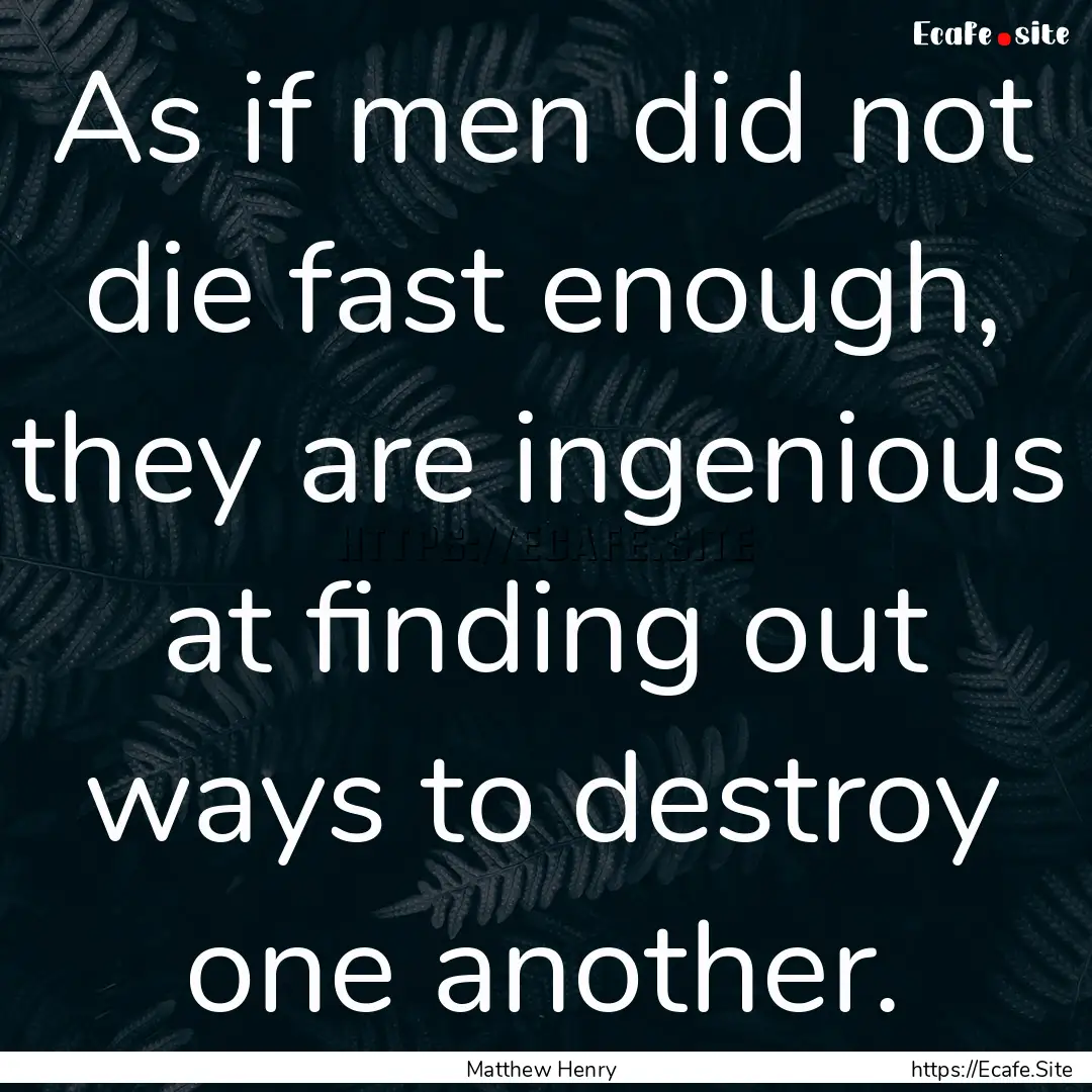 As if men did not die fast enough, they are.... : Quote by Matthew Henry