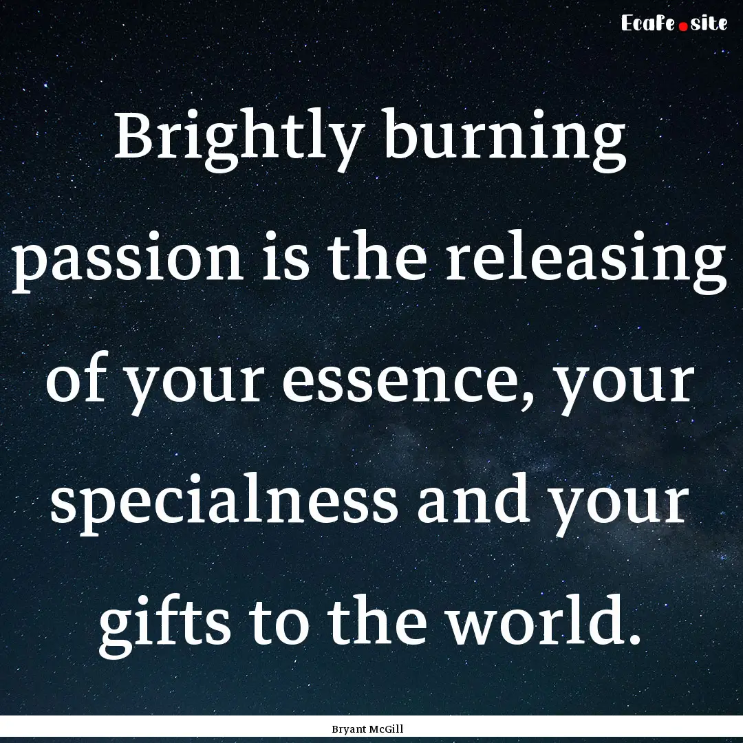 Brightly burning passion is the releasing.... : Quote by Bryant McGill