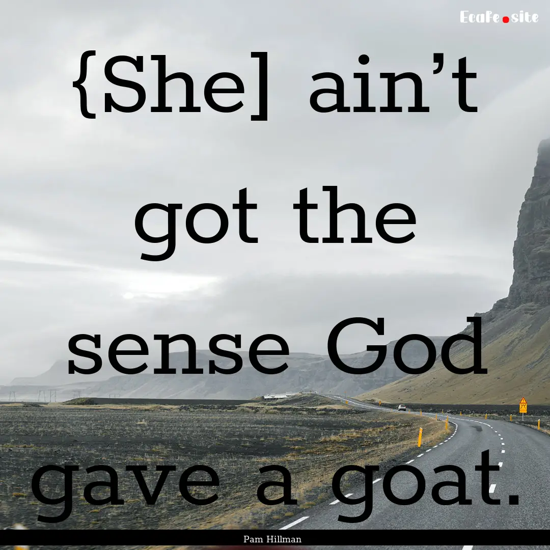 {She] ain’t got the sense God gave a goat..... : Quote by Pam Hillman