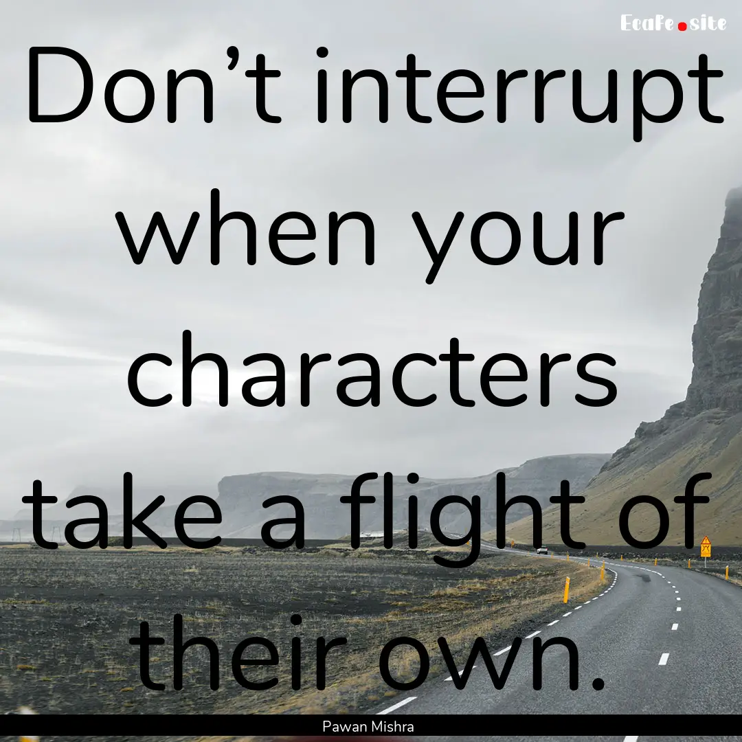 Don’t interrupt when your characters take.... : Quote by Pawan Mishra