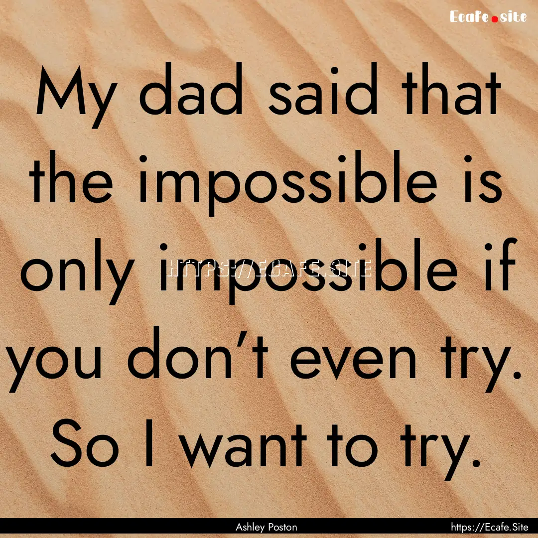 My dad said that the impossible is only impossible.... : Quote by Ashley Poston