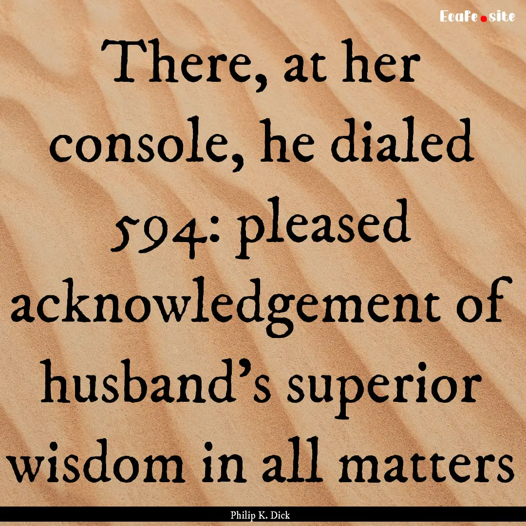 There, at her console, he dialed 594: pleased.... : Quote by Philip K. Dick