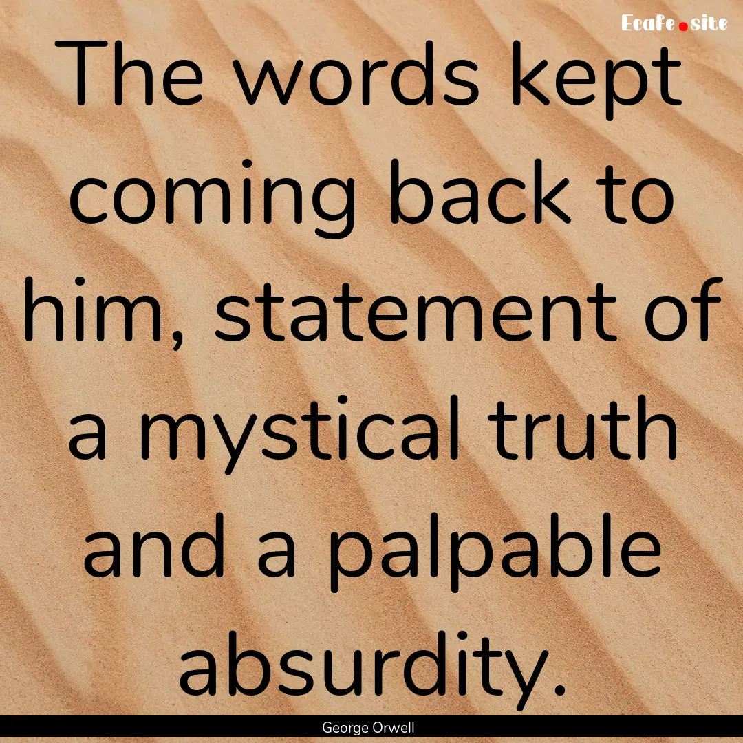 The words kept coming back to him, statement.... : Quote by George Orwell