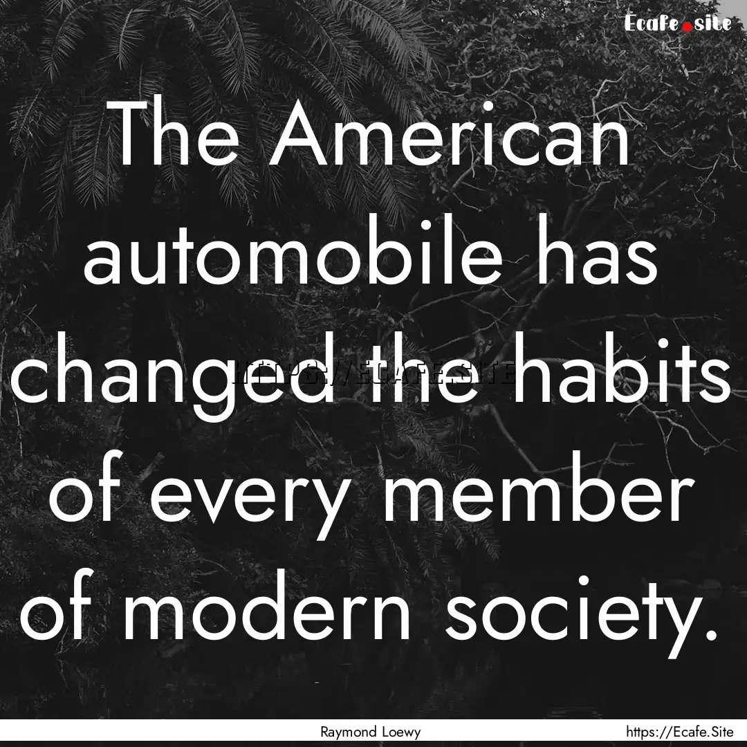 The American automobile has changed the habits.... : Quote by Raymond Loewy