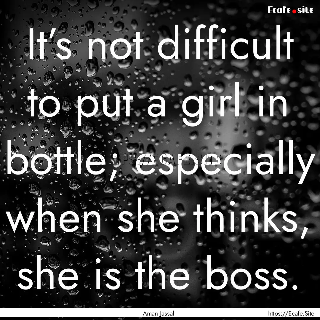 It’s not difficult to put a girl in bottle;.... : Quote by Aman Jassal