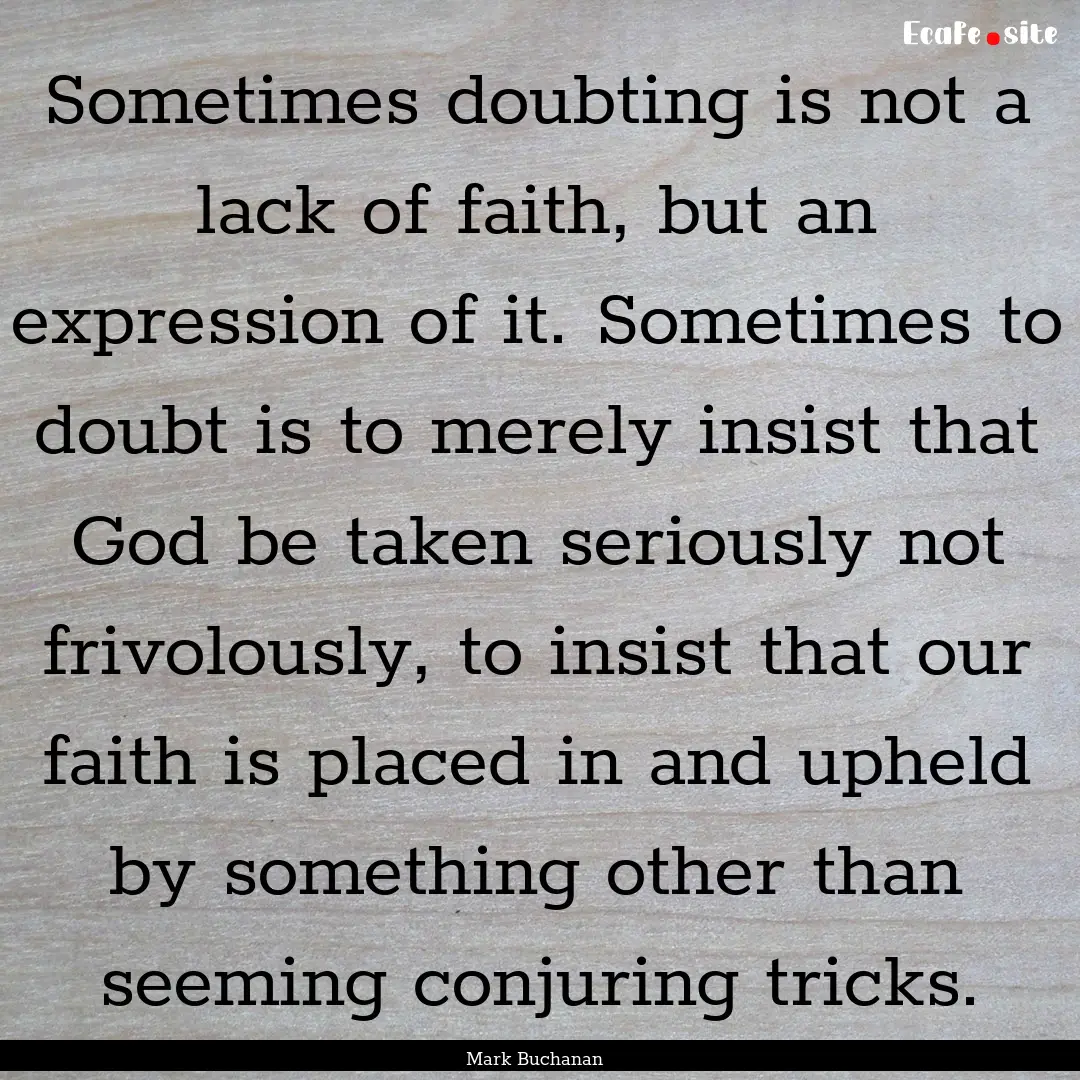 Sometimes doubting is not a lack of faith,.... : Quote by Mark Buchanan