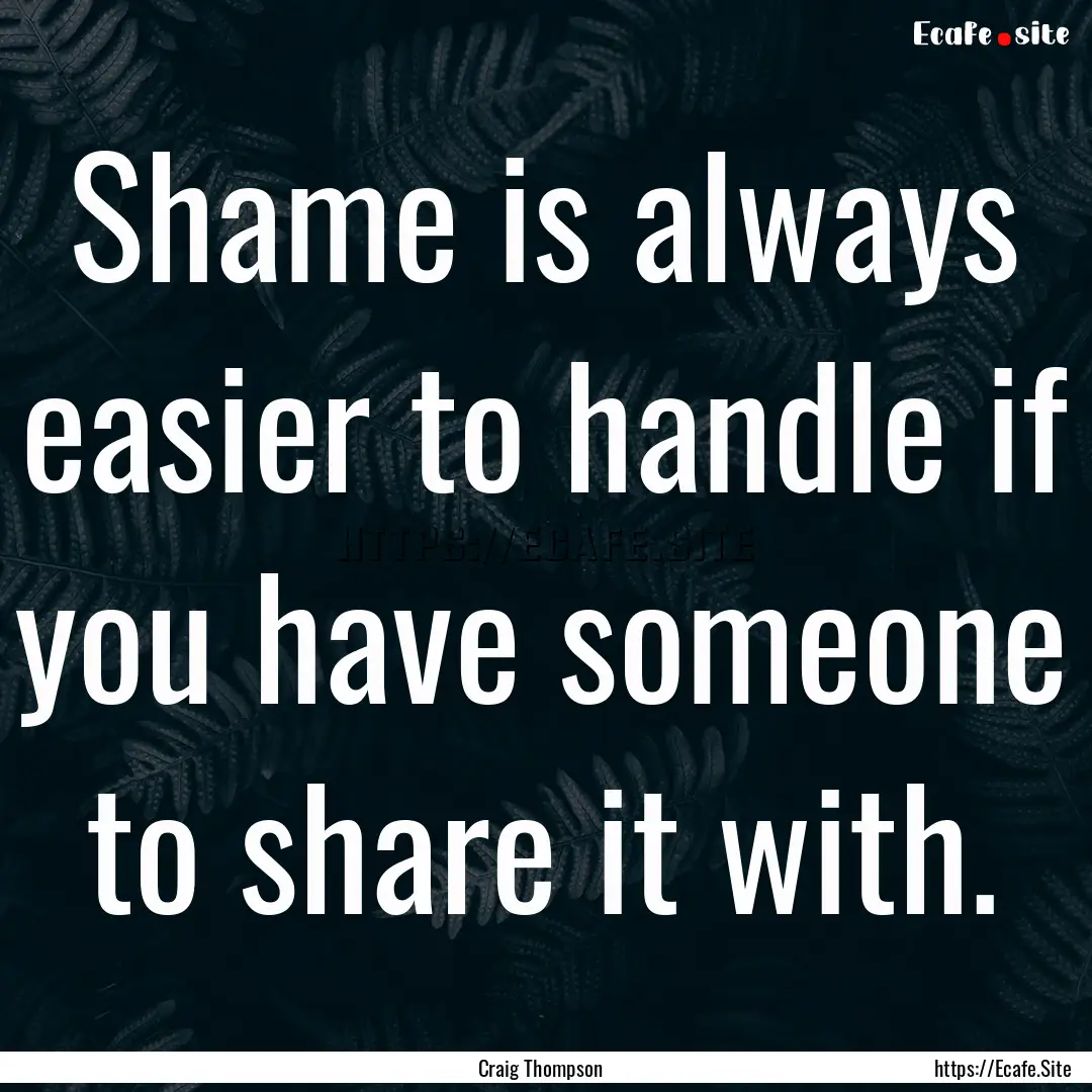 Shame is always easier to handle if you have.... : Quote by Craig Thompson