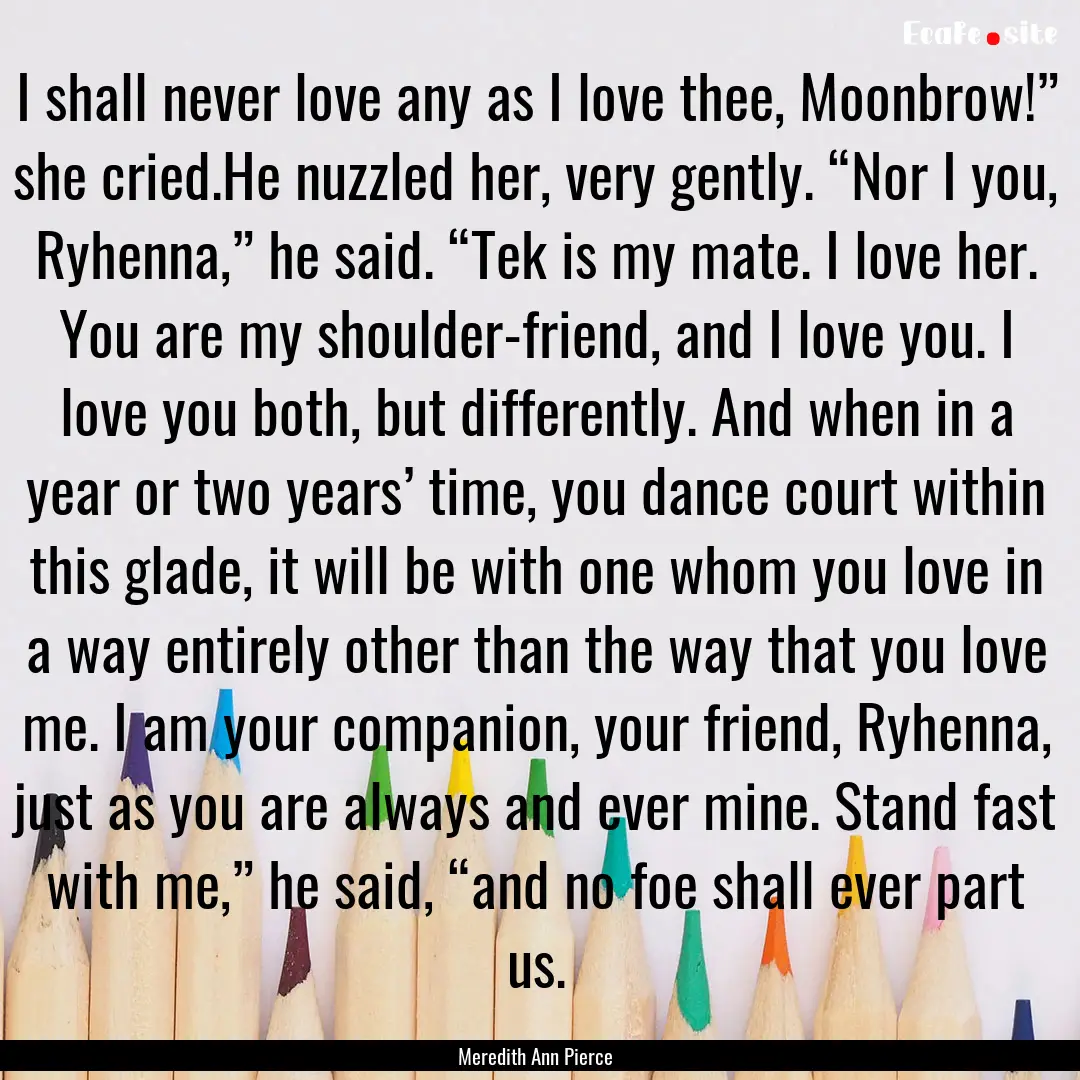 I shall never love any as I love thee, Moonbrow!”.... : Quote by Meredith Ann Pierce