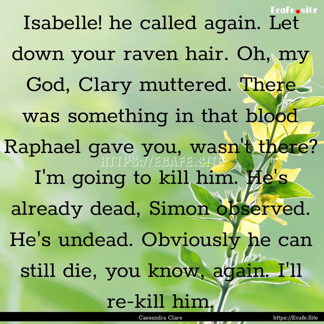 Isabelle! he called again. Let down your.... : Quote by Cassandra Clare