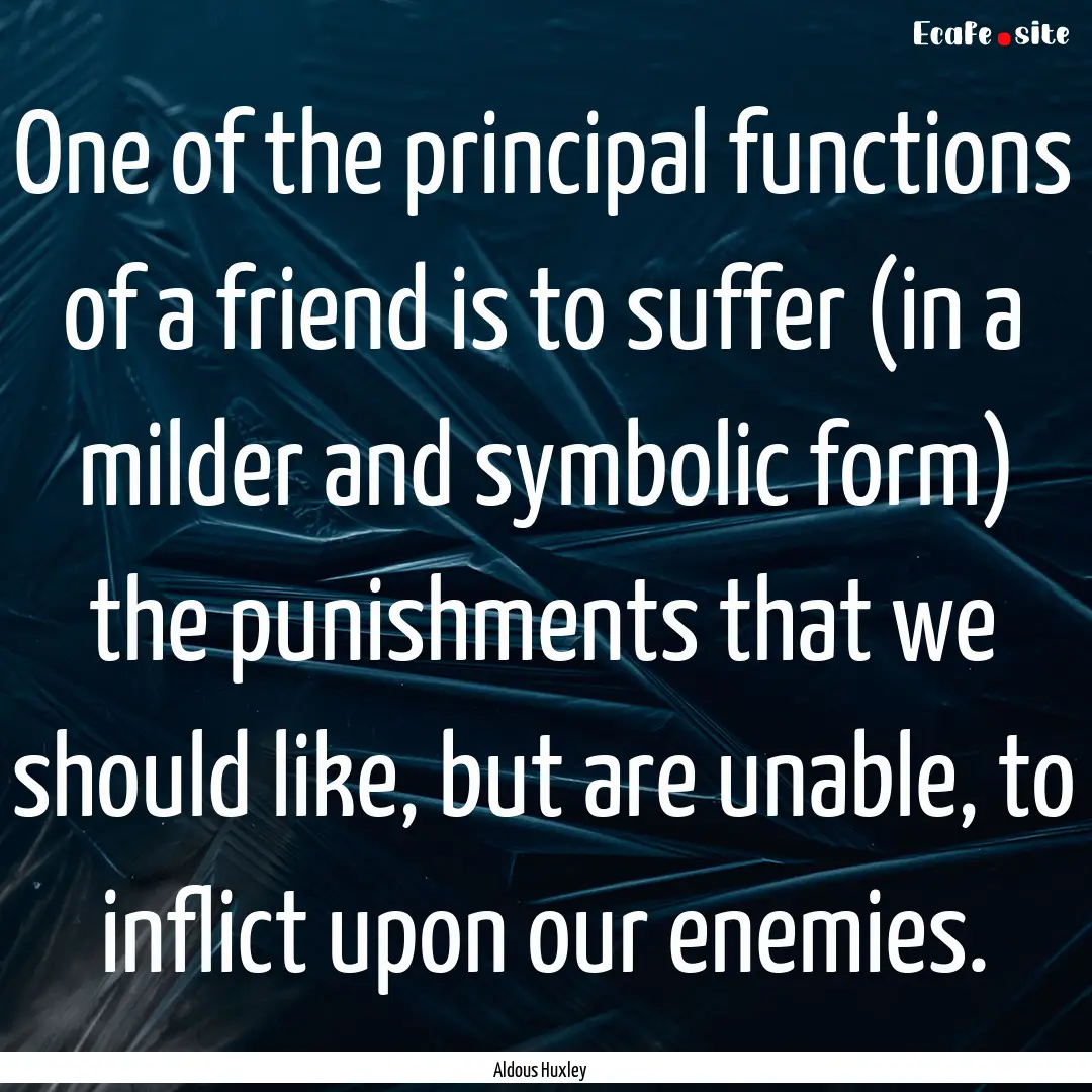 One of the principal functions of a friend.... : Quote by Aldous Huxley