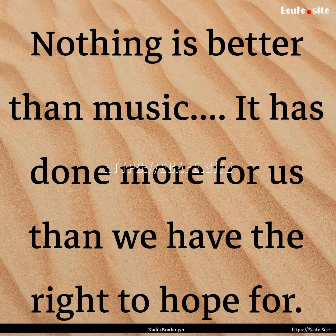 Nothing is better than music.... It has done.... : Quote by Nadia Boulanger