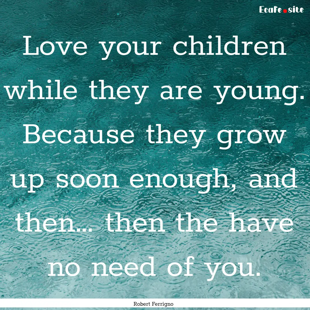 Love your children while they are young..... : Quote by Robert Ferrigno