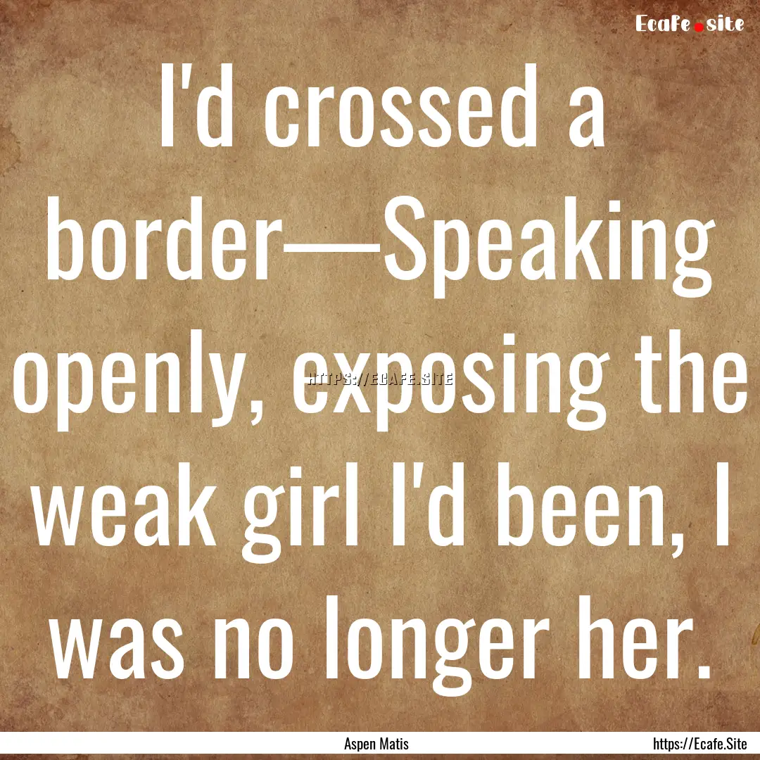 I'd crossed a border—Speaking openly, exposing.... : Quote by Aspen Matis