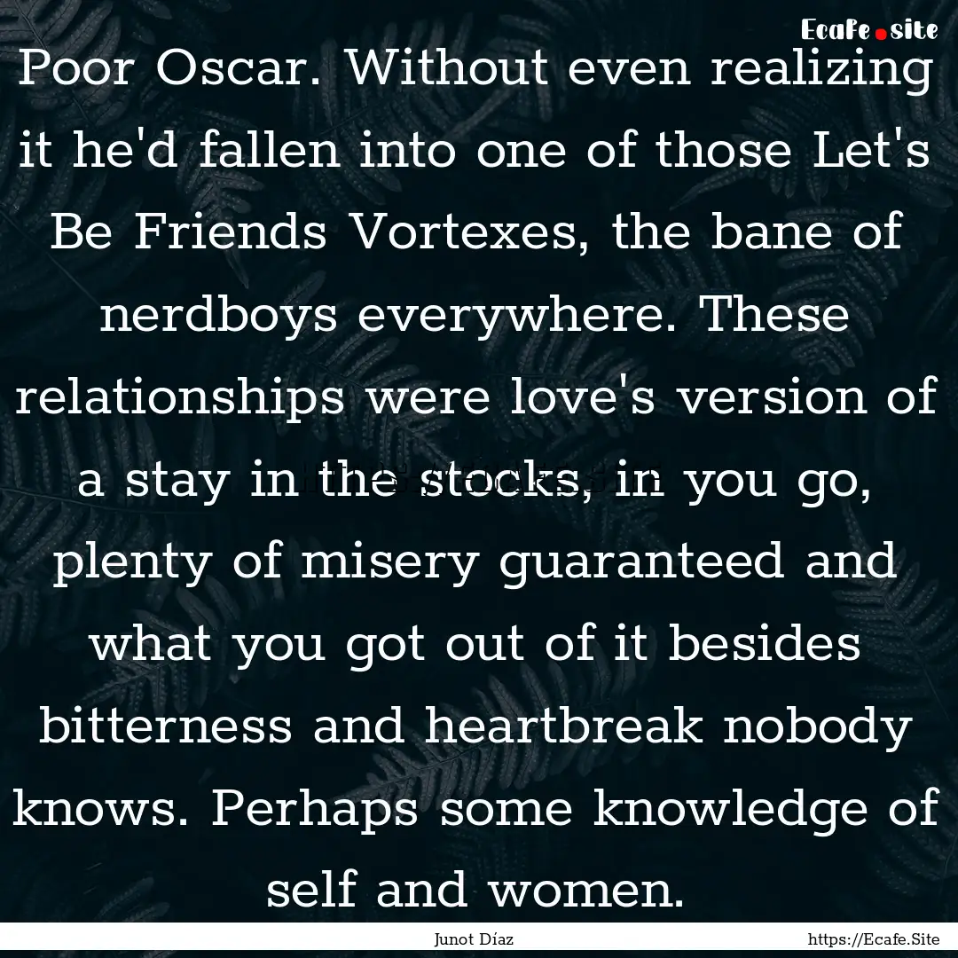 Poor Oscar. Without even realizing it he'd.... : Quote by Junot Díaz