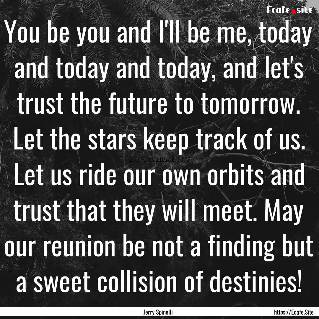 You be you and I'll be me, today and today.... : Quote by Jerry Spinelli