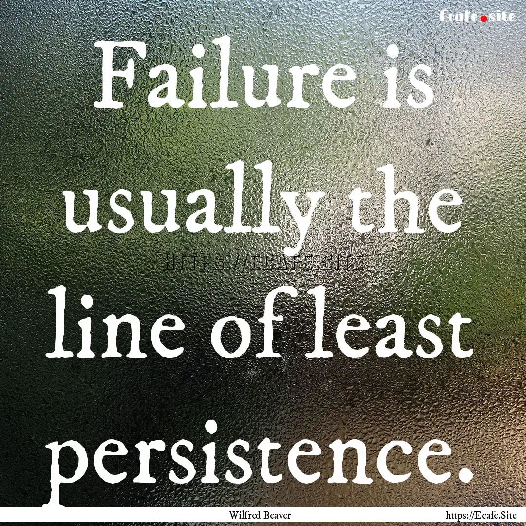 Failure is usually the line of least persistence..... : Quote by Wilfred Beaver