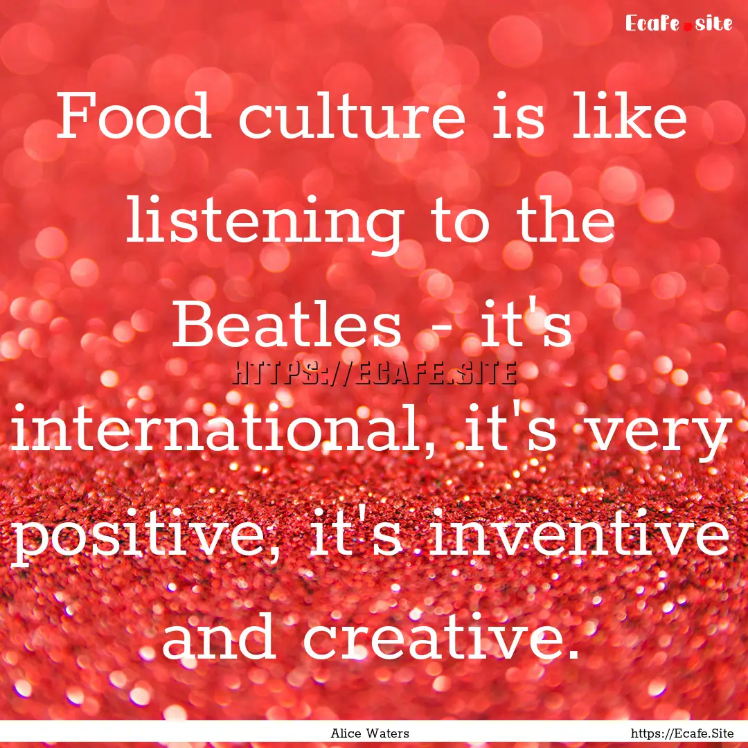 Food culture is like listening to the Beatles.... : Quote by Alice Waters