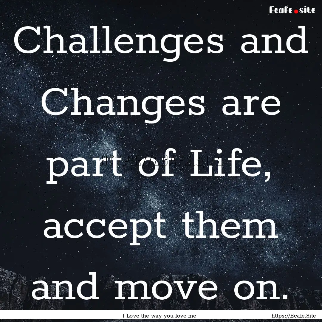 Challenges and Changes are part of Life,.... : Quote by I Love the way you love me