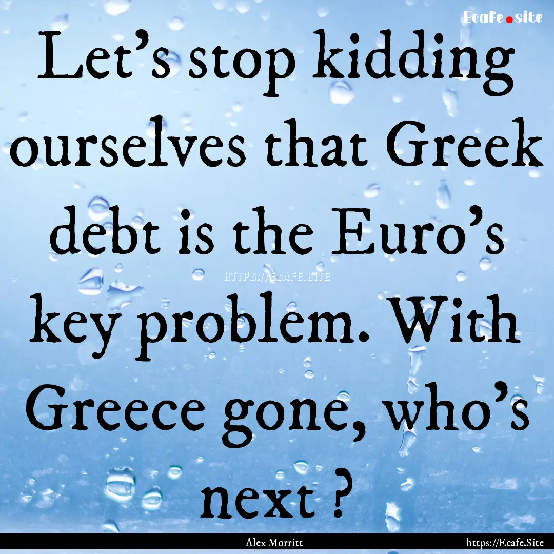 Let's stop kidding ourselves that Greek debt.... : Quote by Alex Morritt