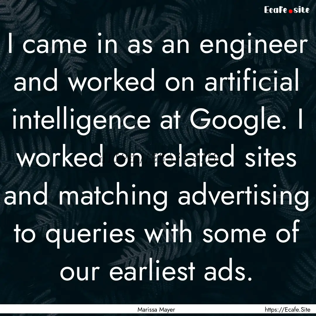 I came in as an engineer and worked on artificial.... : Quote by Marissa Mayer