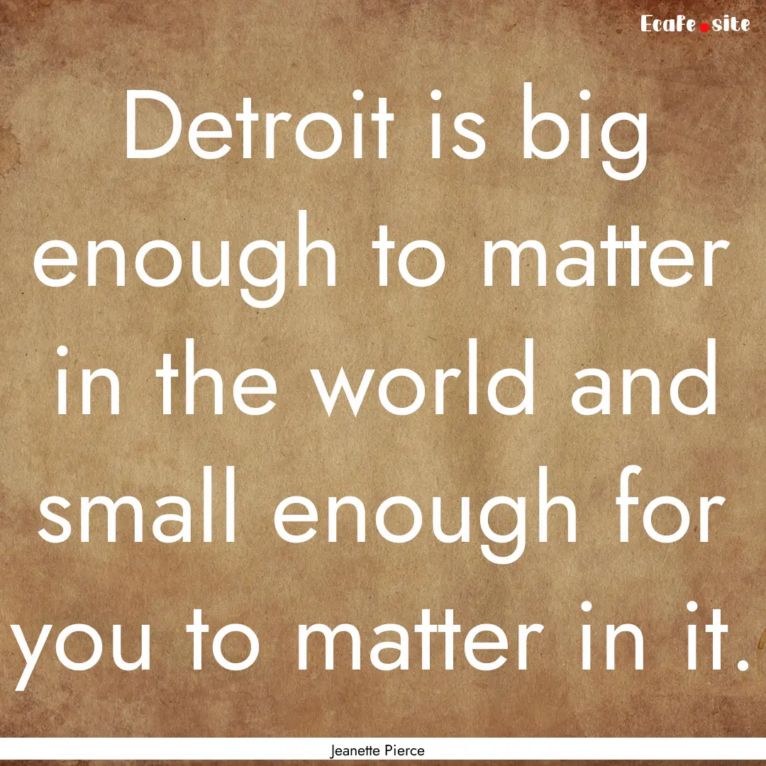 Detroit is big enough to matter in the world.... : Quote by Jeanette Pierce