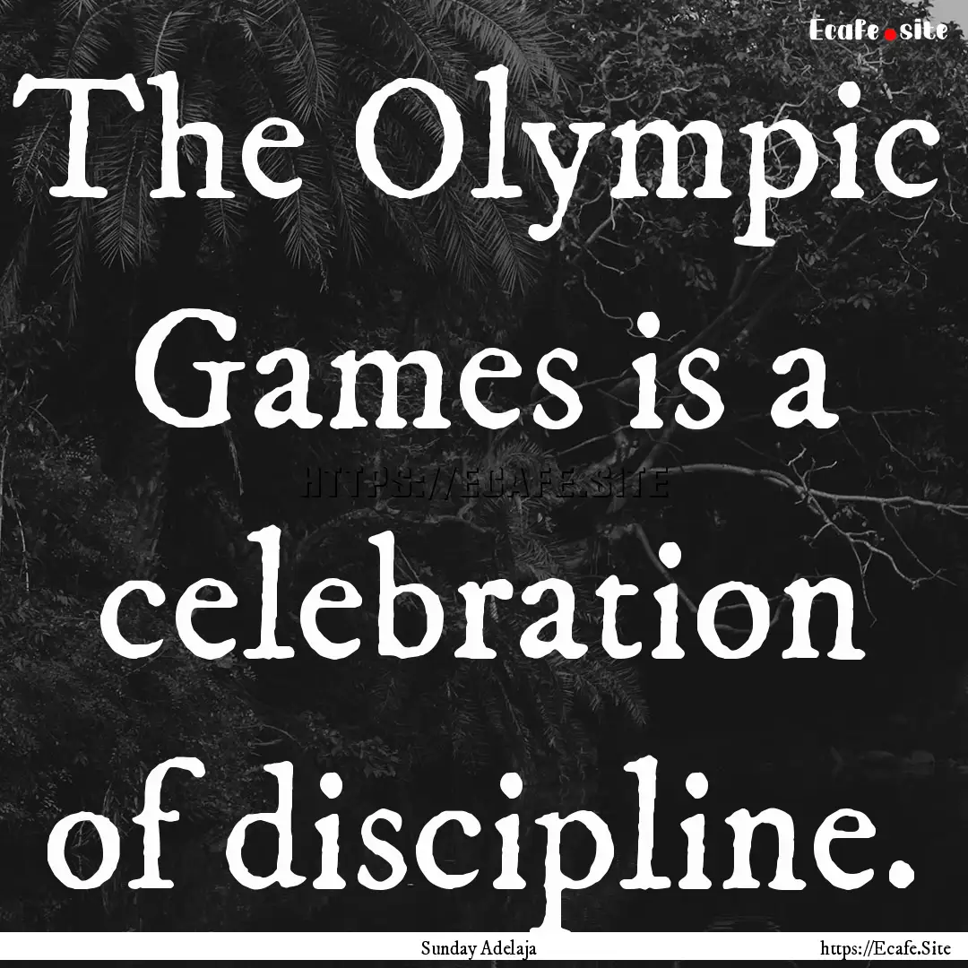 The Olympic Games is a celebration of discipline..... : Quote by Sunday Adelaja