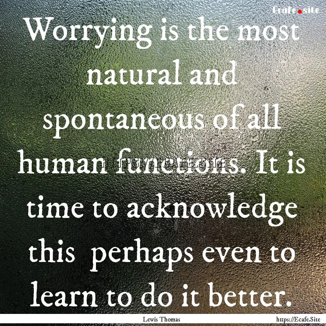 Worrying is the most natural and spontaneous.... : Quote by Lewis Thomas