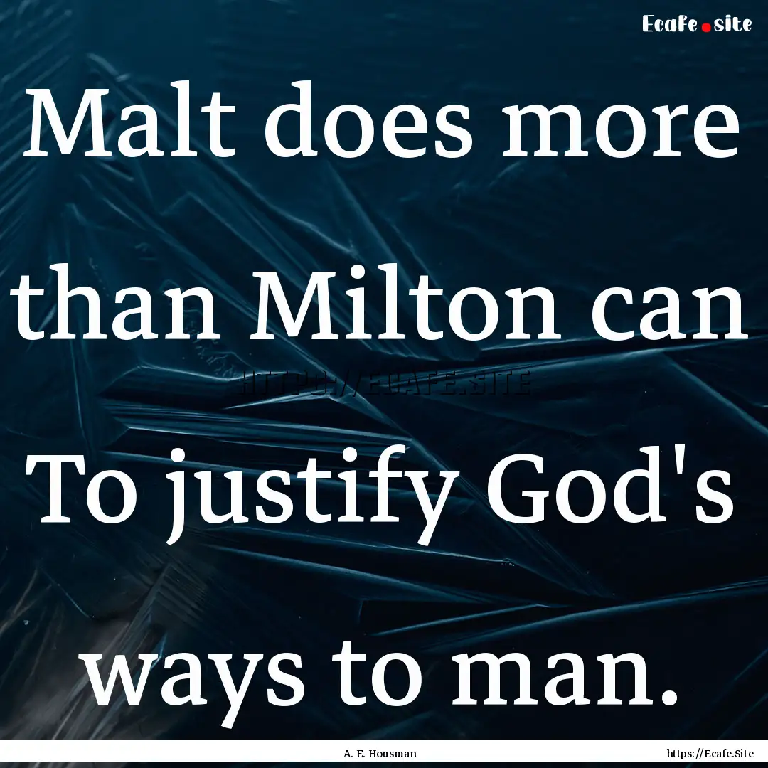 Malt does more than Milton can To justify.... : Quote by A. E. Housman