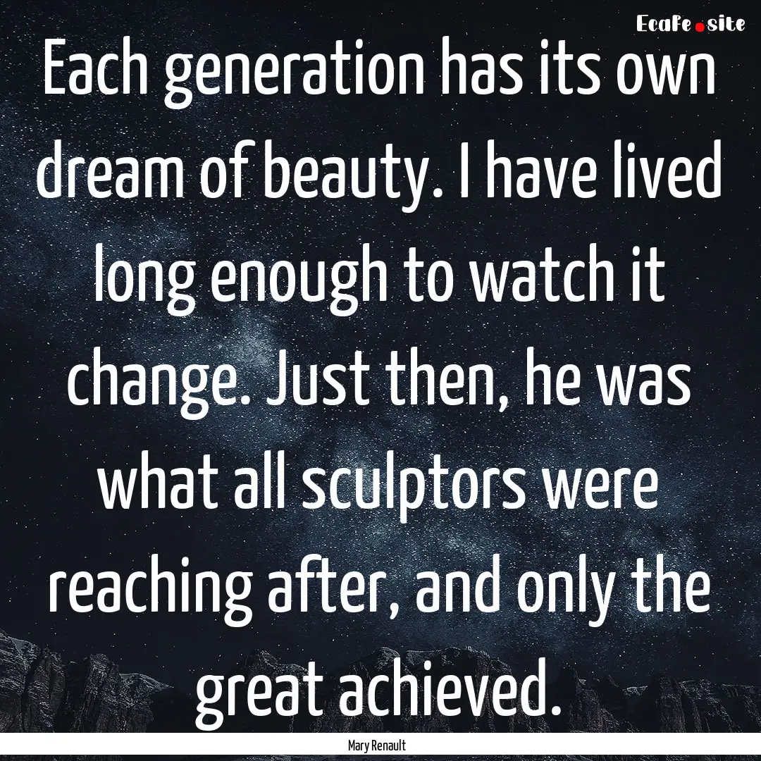 Each generation has its own dream of beauty..... : Quote by Mary Renault