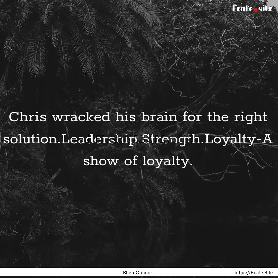 Chris wracked his brain for the right solution.Leadership.Strength.Loyalty-A.... : Quote by Ellen Connor