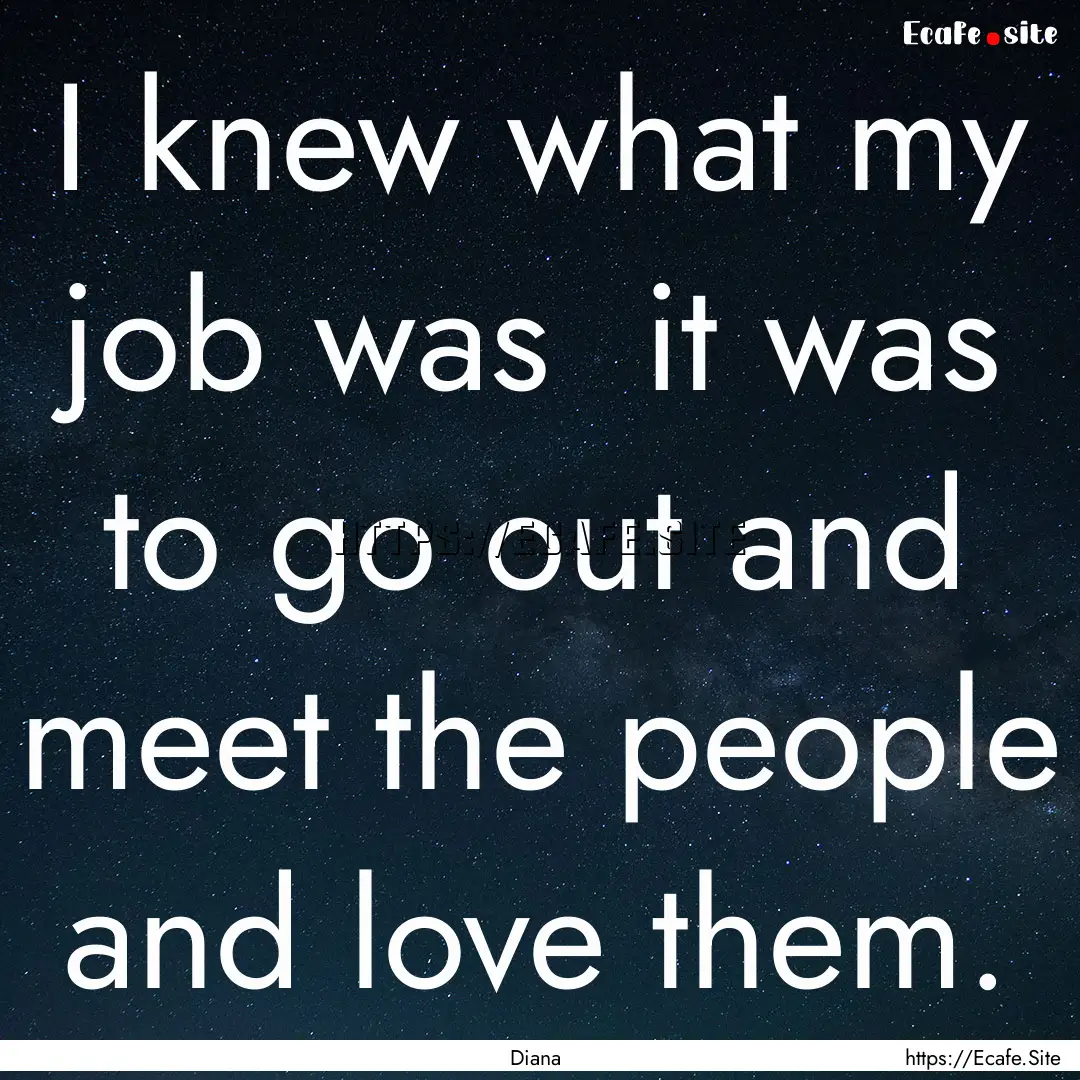 I knew what my job was it was to go out.... : Quote by Diana