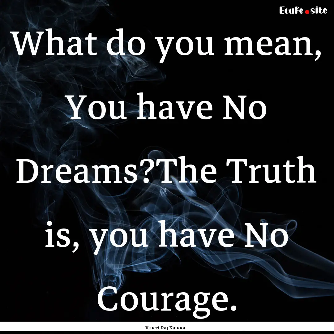 What do you mean, You have No Dreams?The.... : Quote by Vineet Raj Kapoor