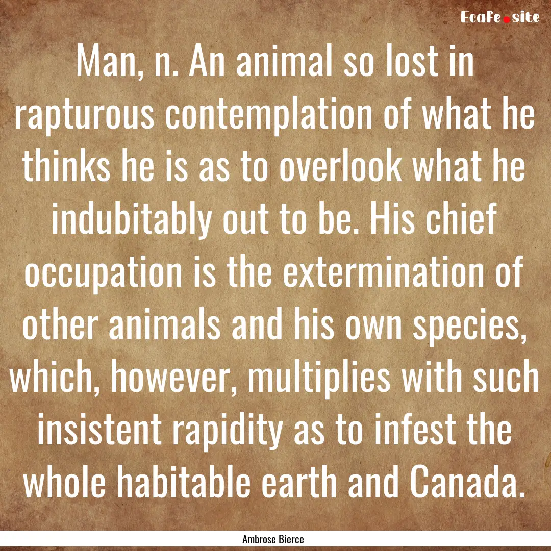 Man, n. An animal so lost in rapturous contemplation.... : Quote by Ambrose Bierce