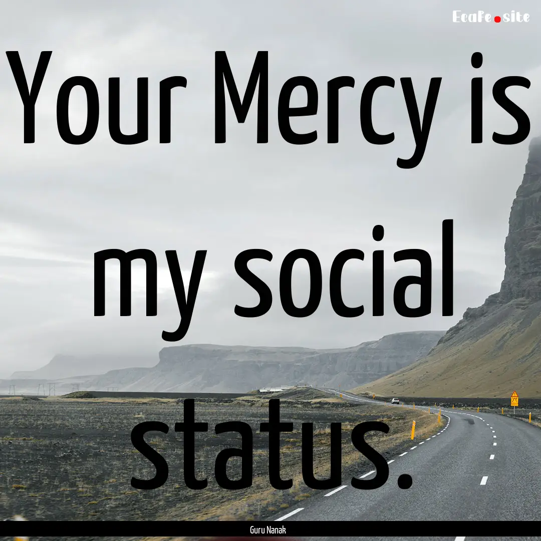 Your Mercy is my social status. : Quote by Guru Nanak