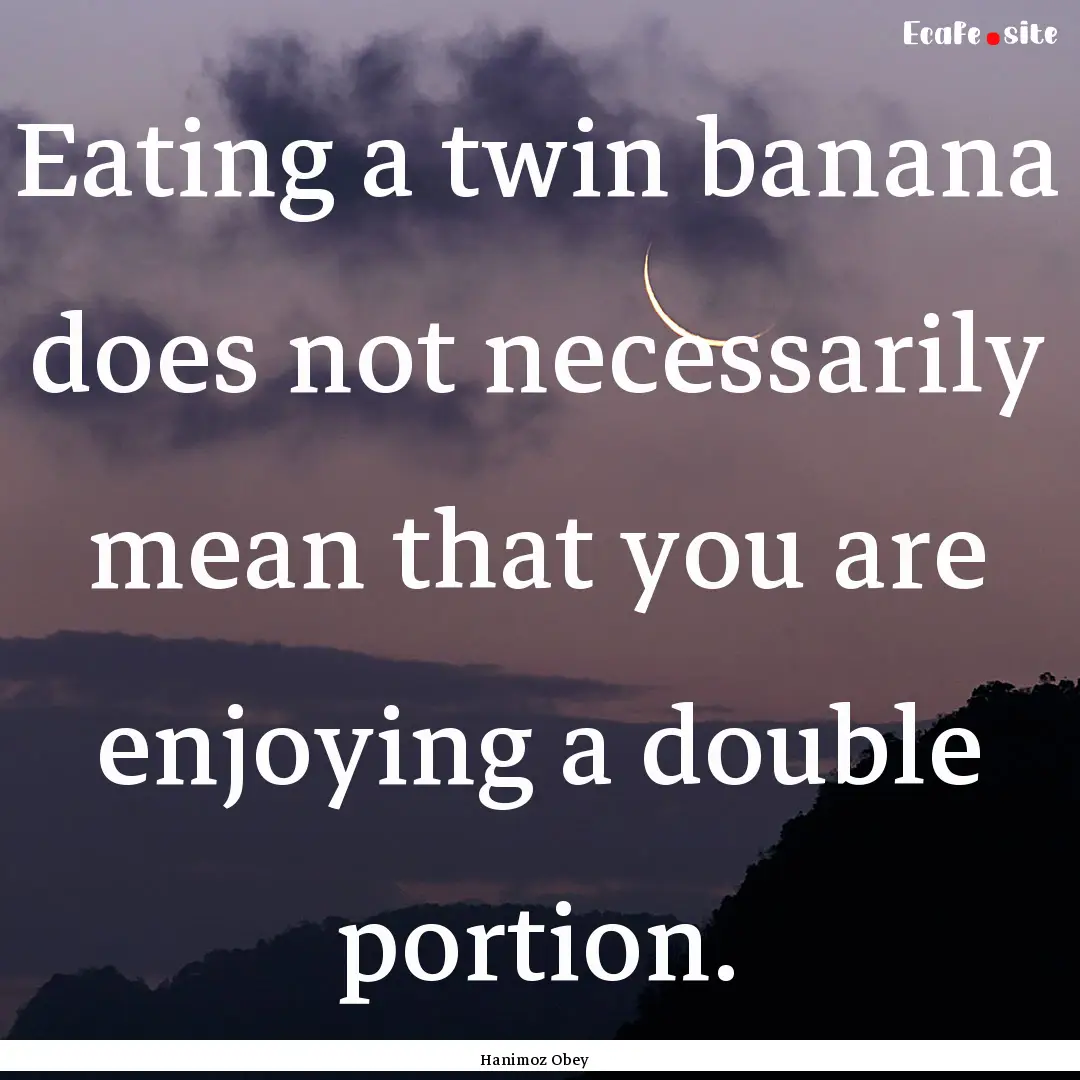 Eating a twin banana does not necessarily.... : Quote by Hanimoz Obey