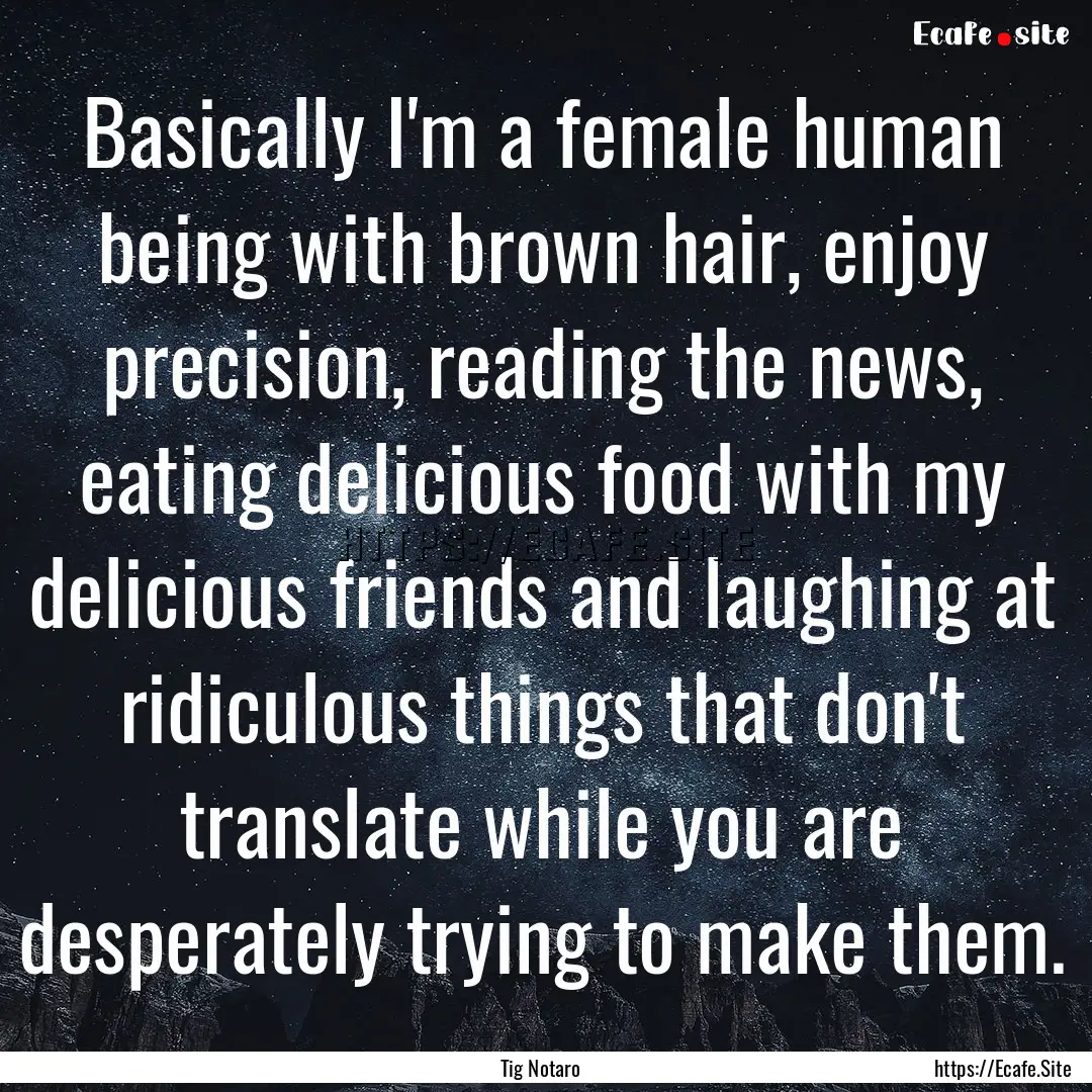 Basically I'm a female human being with brown.... : Quote by Tig Notaro