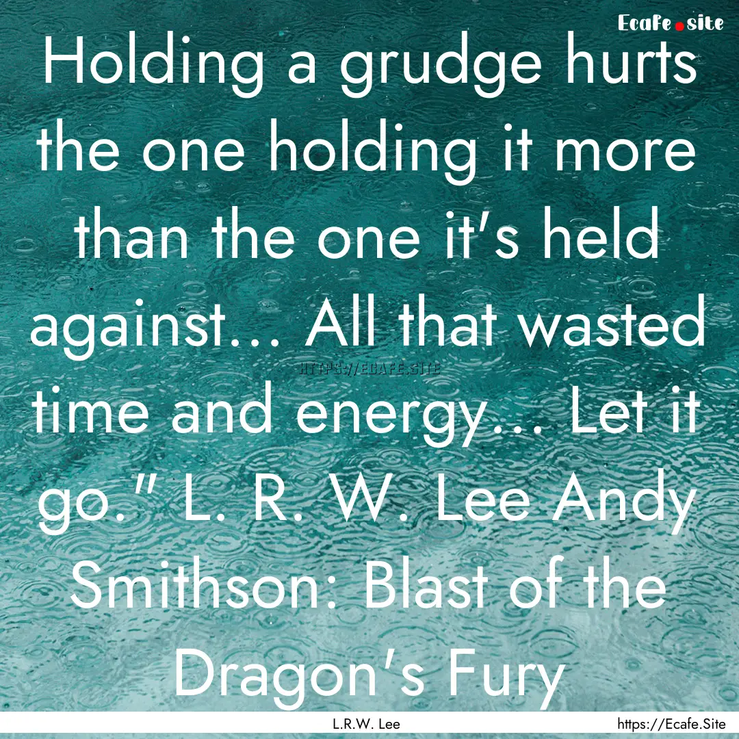 Holding a grudge hurts the one holding it.... : Quote by L.R.W. Lee