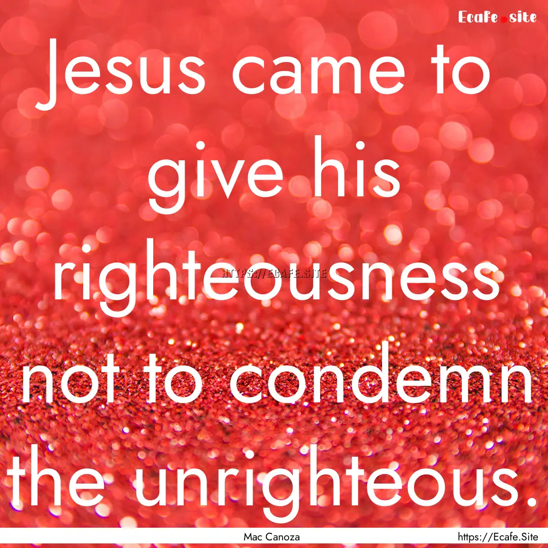 Jesus came to give his righteousness not.... : Quote by Mac Canoza