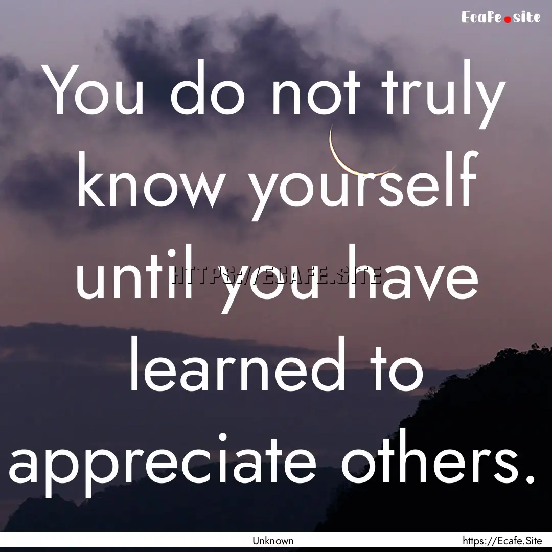 You do not truly know yourself until you.... : Quote by Unknown