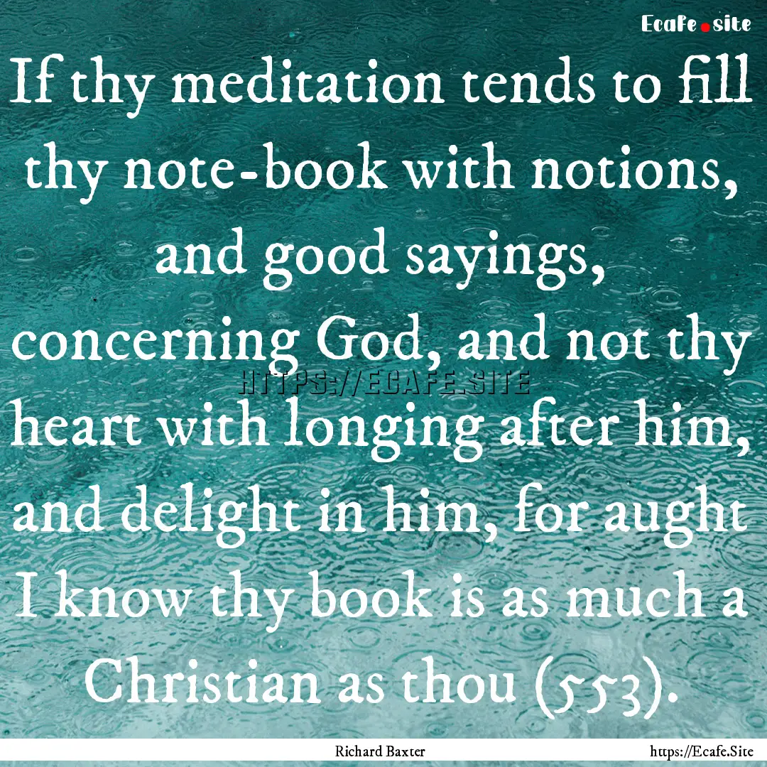 If thy meditation tends to fill thy note-book.... : Quote by Richard Baxter