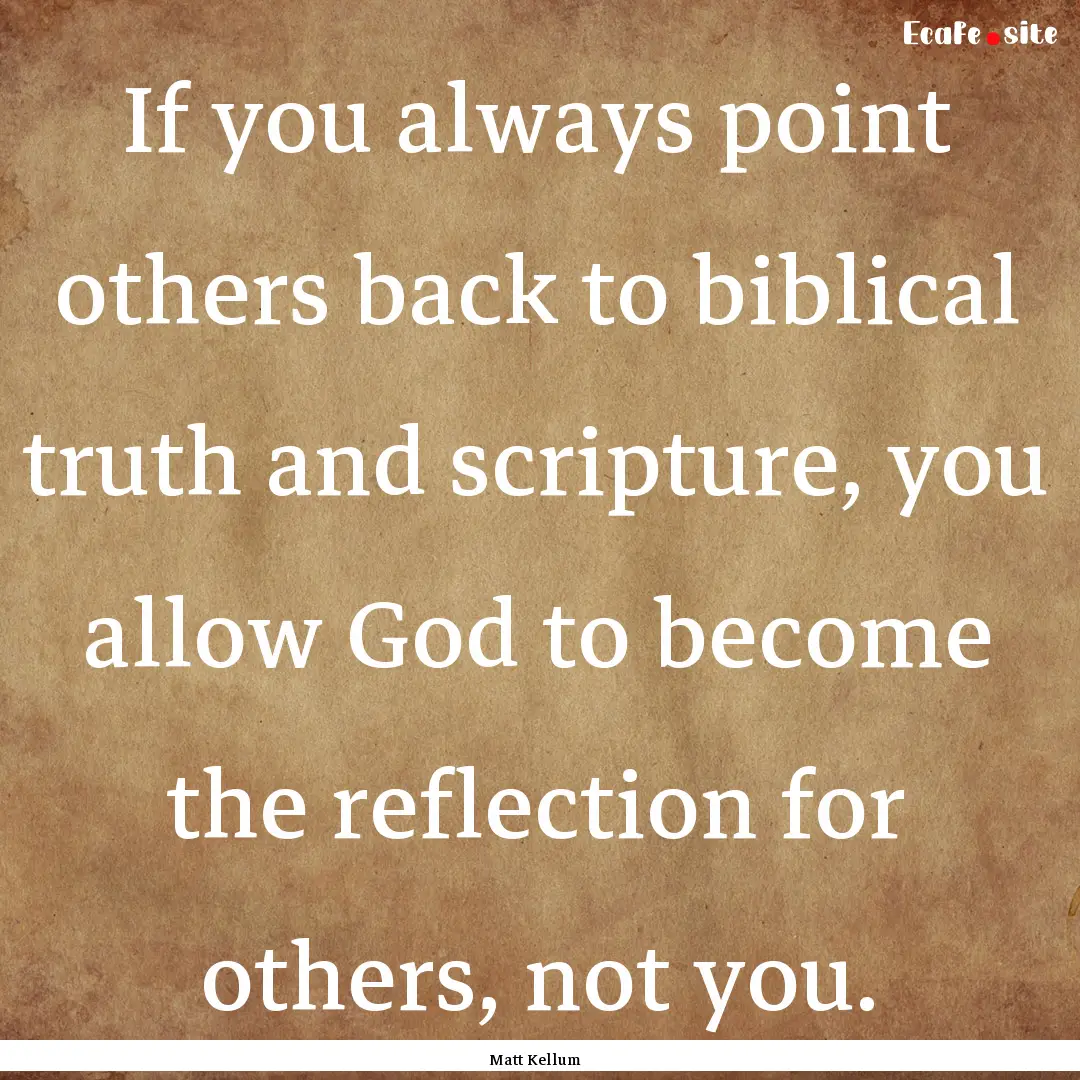 If you always point others back to biblical.... : Quote by Matt Kellum