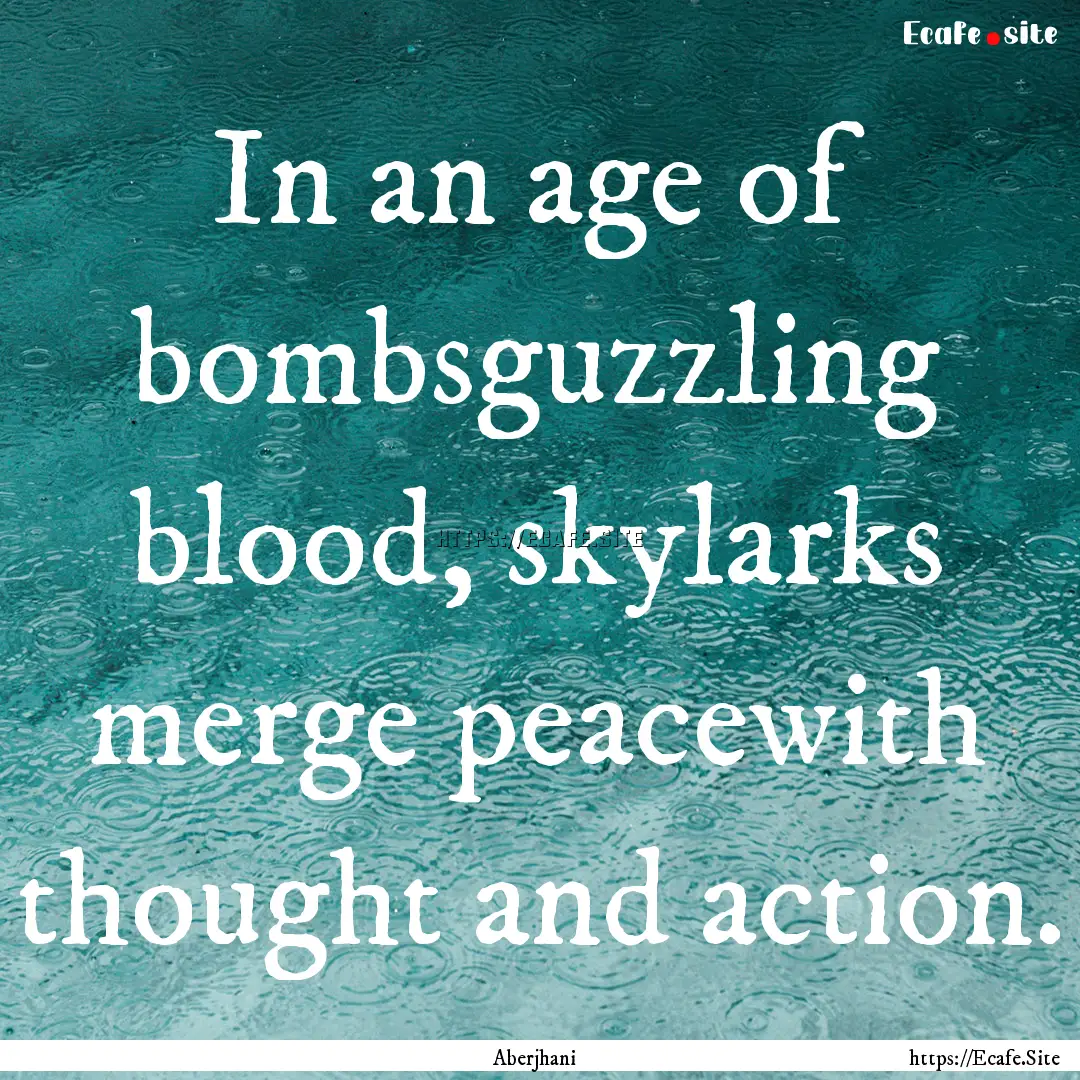 In an age of bombsguzzling blood, skylarks.... : Quote by Aberjhani