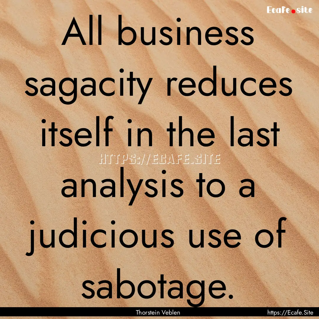 All business sagacity reduces itself in the.... : Quote by Thorstein Veblen