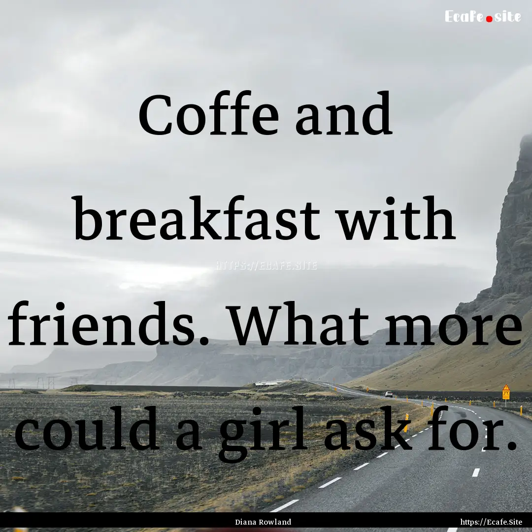 Coffe and breakfast with friends. What more.... : Quote by Diana Rowland