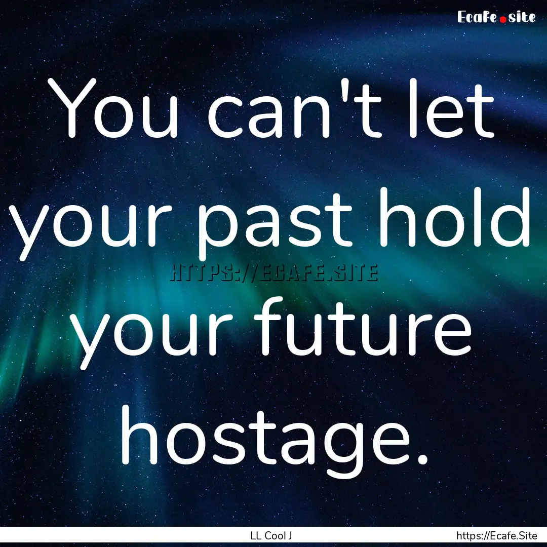 You can't let your past hold your future.... : Quote by LL Cool J