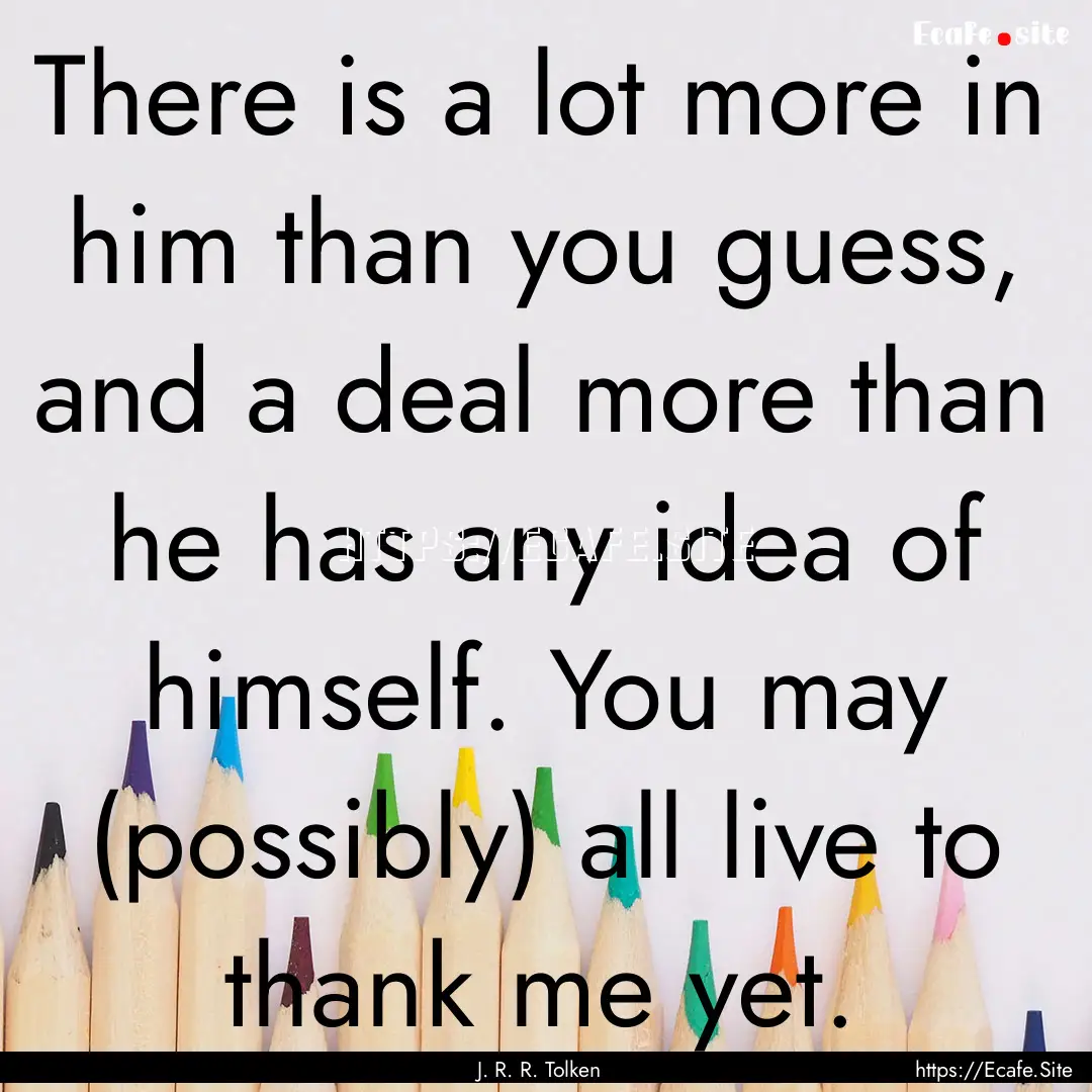 There is a lot more in him than you guess,.... : Quote by J. R. R. Tolken