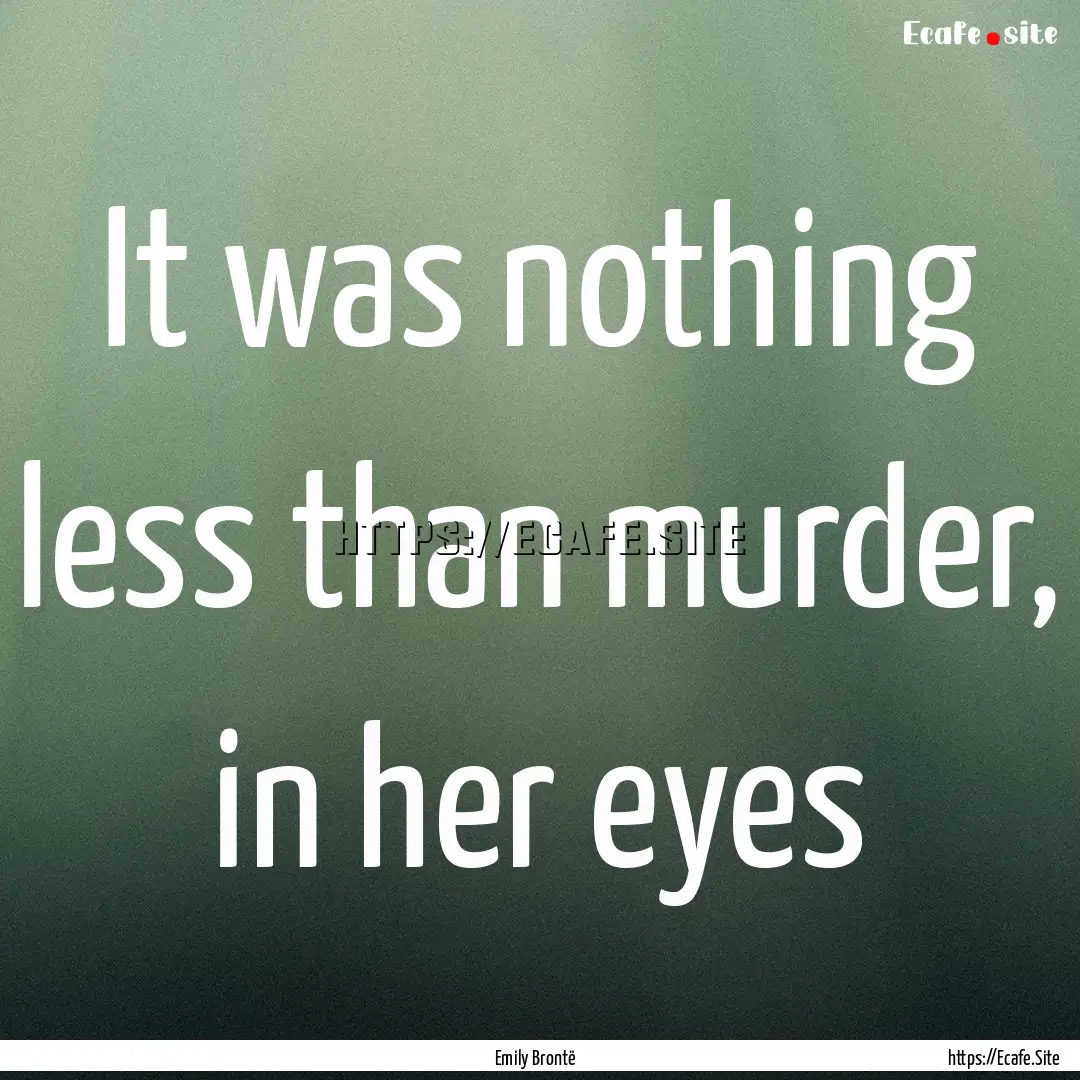 It was nothing less than murder, in her eyes.... : Quote by Emily Brontë