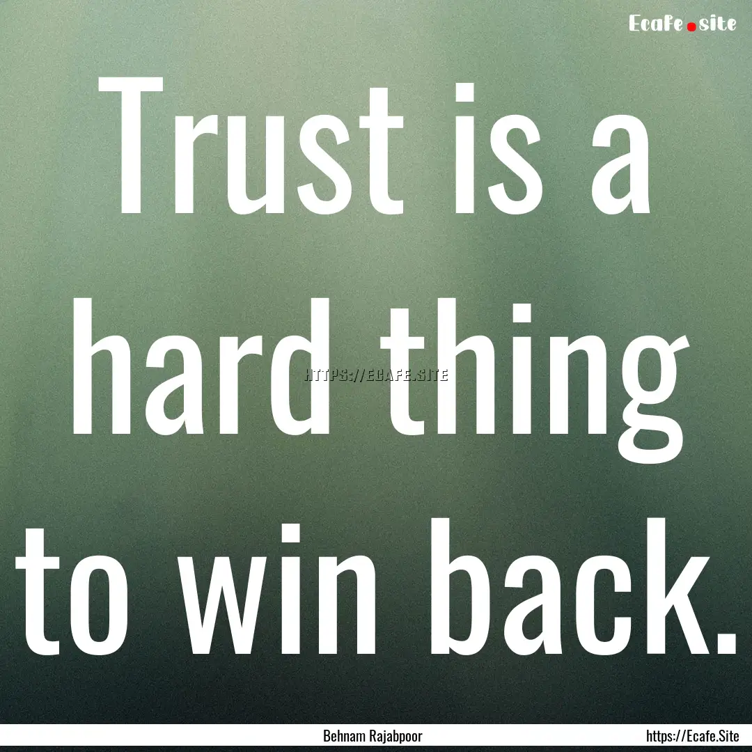 Trust is a hard thing to win back. : Quote by Behnam Rajabpoor